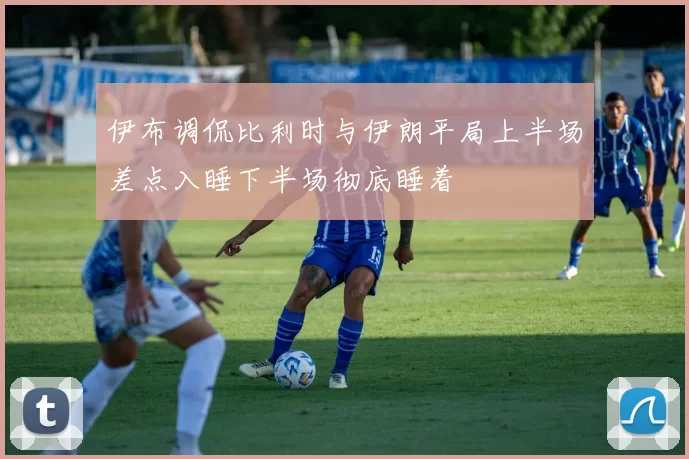 伊布调侃比利时与伊朗平局上半场差点入睡下半场彻底睡着