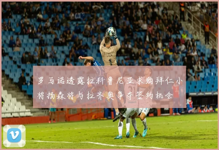 罗马诺透露拉科鲁尼亚求购拜仁小将扬森将与拉齐奥争夺签约机会