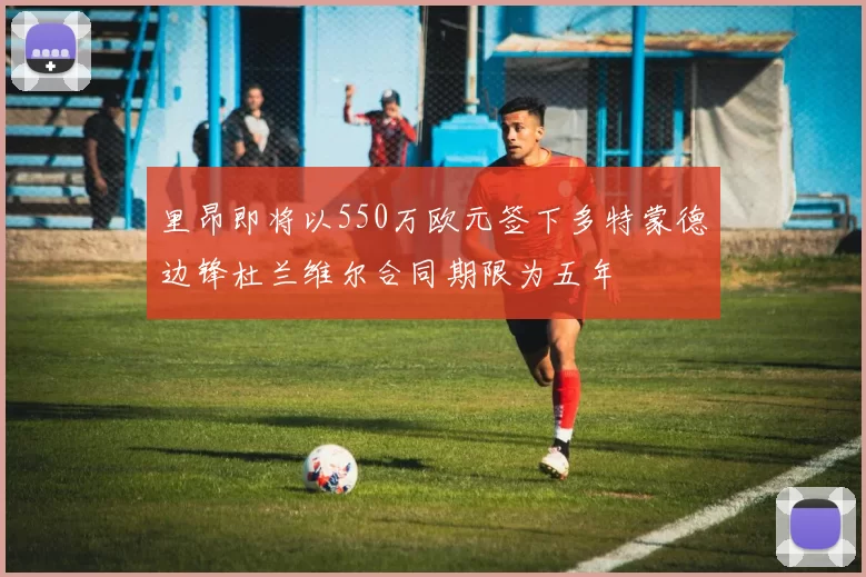 里昂即将以550万欧元签下多特蒙德边锋杜兰维尔合同期限为五年