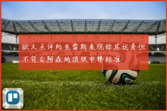 欧文点评约克雷斯表现称其优秀但不符合阿森纳顶级中锋标准