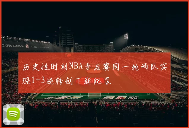 历史性时刻NBA季后赛同一轮两队实现1-3逆转创下新纪录