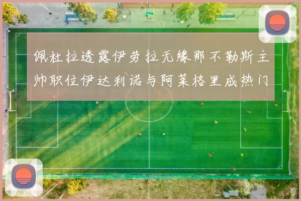 佩杜拉透露伊劳拉无缘那不勒斯主帅职位伊达利诺与阿莱格里成热门候选人